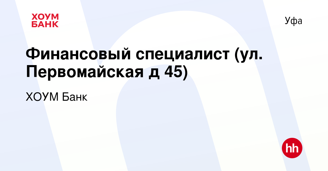 Вакансия Финансовый специалист (ул. Первомайская д 45) в Уфе, работа в  компании ХОУМ Банк (вакансия в архиве c 2 апреля 2023)