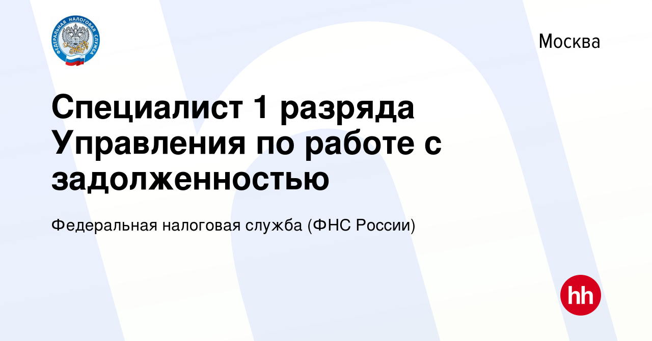 Вакансия Специалист 1 разряда Управления по работе с задолженностью в  Москве, работа в компании Федеральная налоговая служба (ФНС России)  (вакансия в архиве c 16 марта 2023)