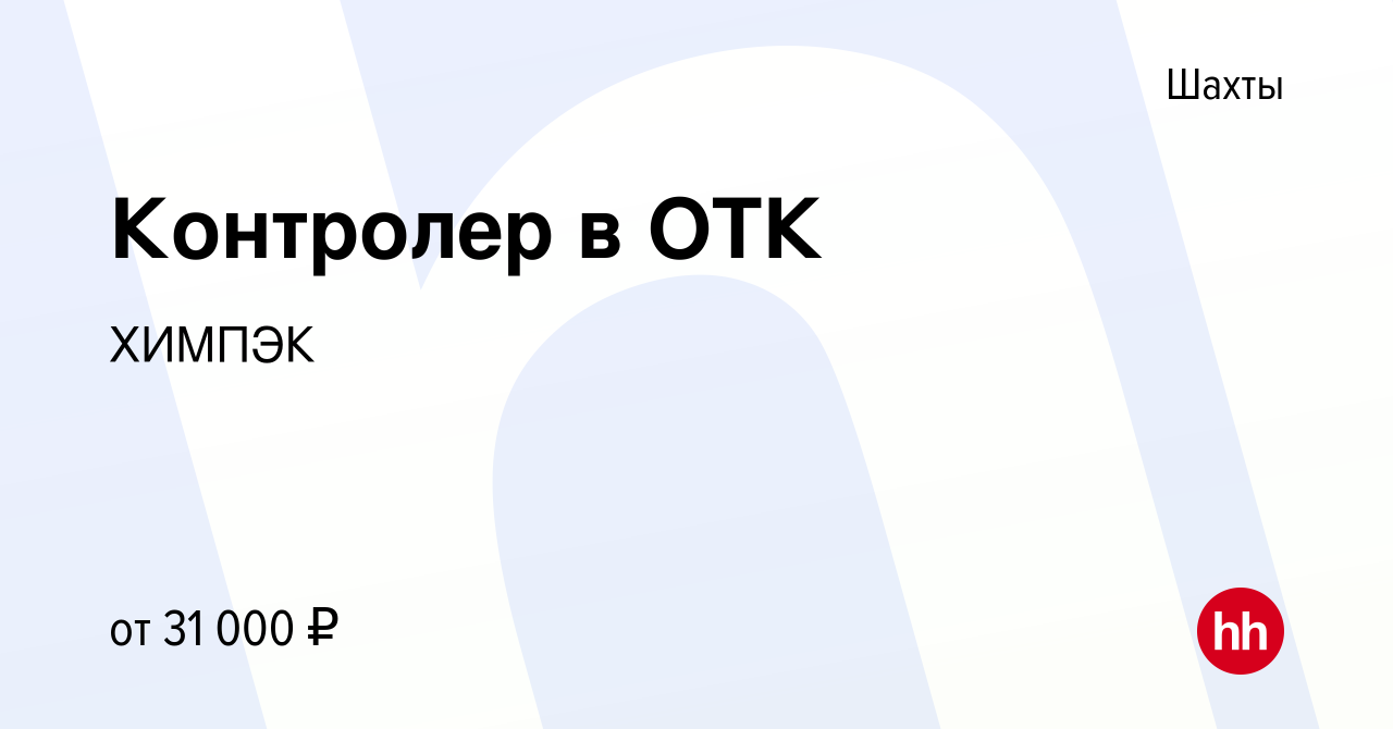 Вакансия Контролер в ОТК в Шахтах, работа в компании ХИМПЭК (вакансия в  архиве c 25 декабря 2022)