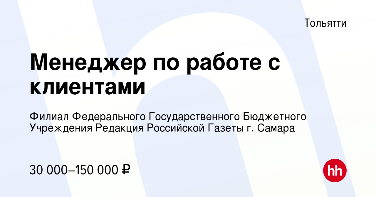 Вакансия Менеджер по работе с клиентами в Тольятти, работа в компании  Филиал Федерального Государственного Бюджетного Учреждения Редакция  Российской Газеты г. Самара (вакансия в архиве c 6 октября 2022)