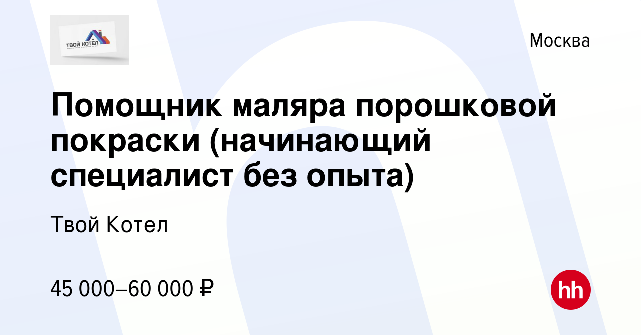 Вакансия Помощник маляра порошковой покраски (начинающий специалист без  опыта) в Москве, работа в компании Твой Котел (вакансия в архиве c 5 ноября  2022)