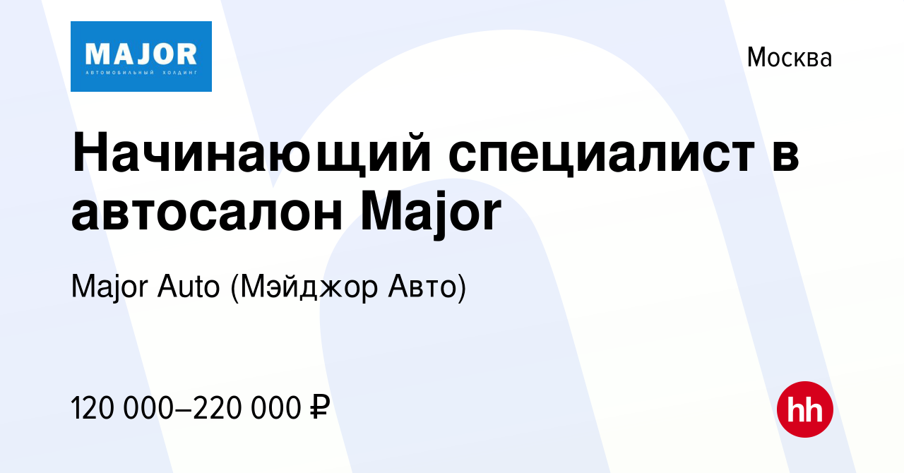 Вакансия Начинающий специалист в автосалон Major в Москве, работа в  компании Major Auto (Мэйджор Авто)