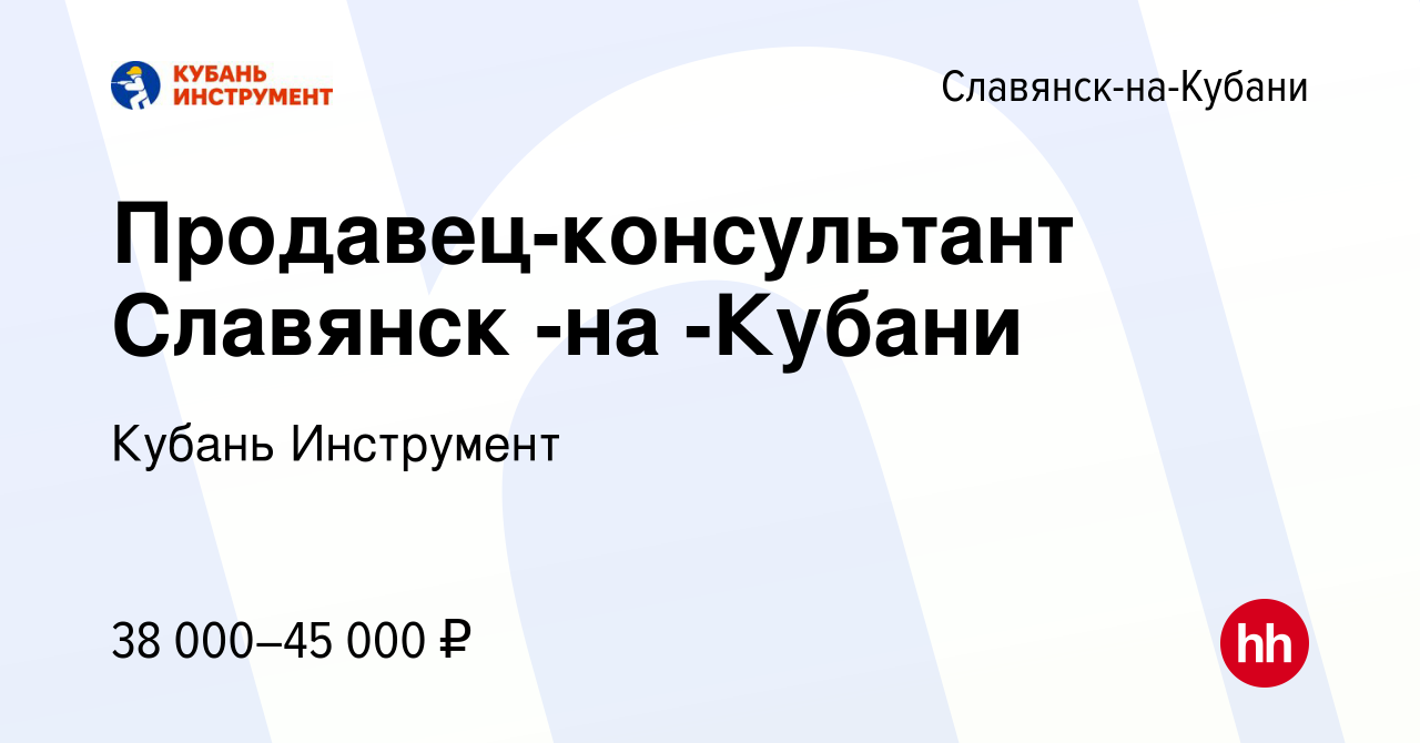 Вакансия Продавец-консультант Славянск -на -Кубани в Славянске-на-Кубани,  работа в компании Кубань Инструмент (вакансия в архиве c 15 марта 2023)