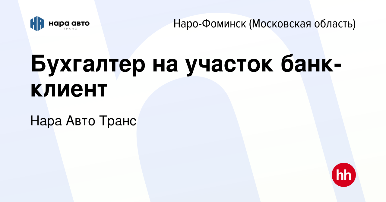 Вакансия Бухгалтер на участок банк-клиент в Наро-Фоминске, работа в  компании Нара Авто Транс (вакансия в архиве c 6 октября 2022)