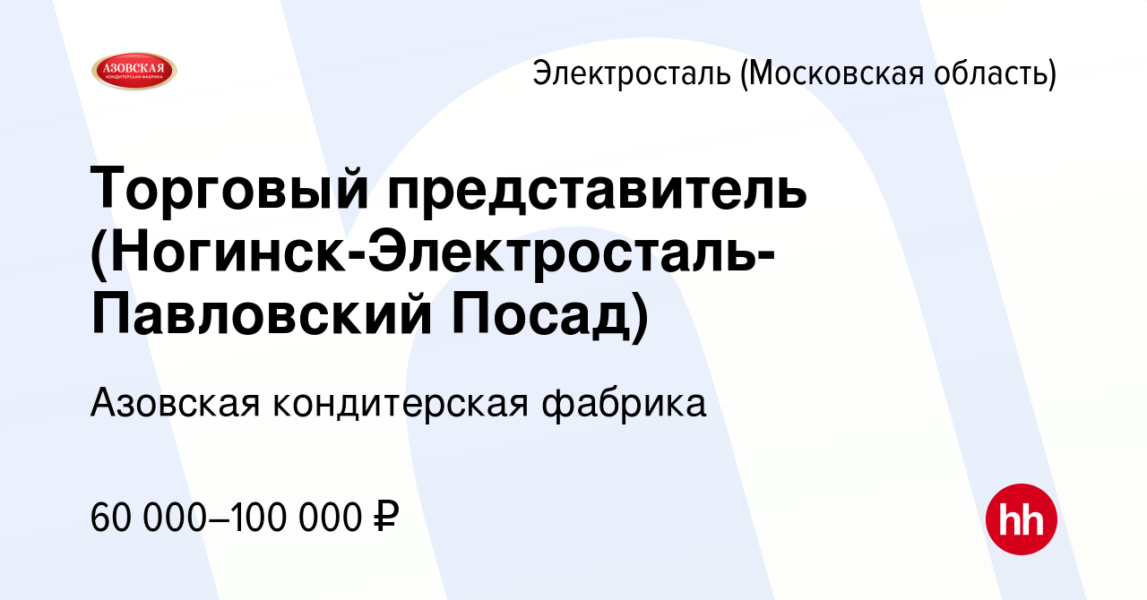 Вакансия Торговый представитель (Ногинск-Электросталь-Павловский Посад) в  Электростали, работа в компании Азовская кондитерская фабрика (вакансия в  архиве c 6 октября 2022)