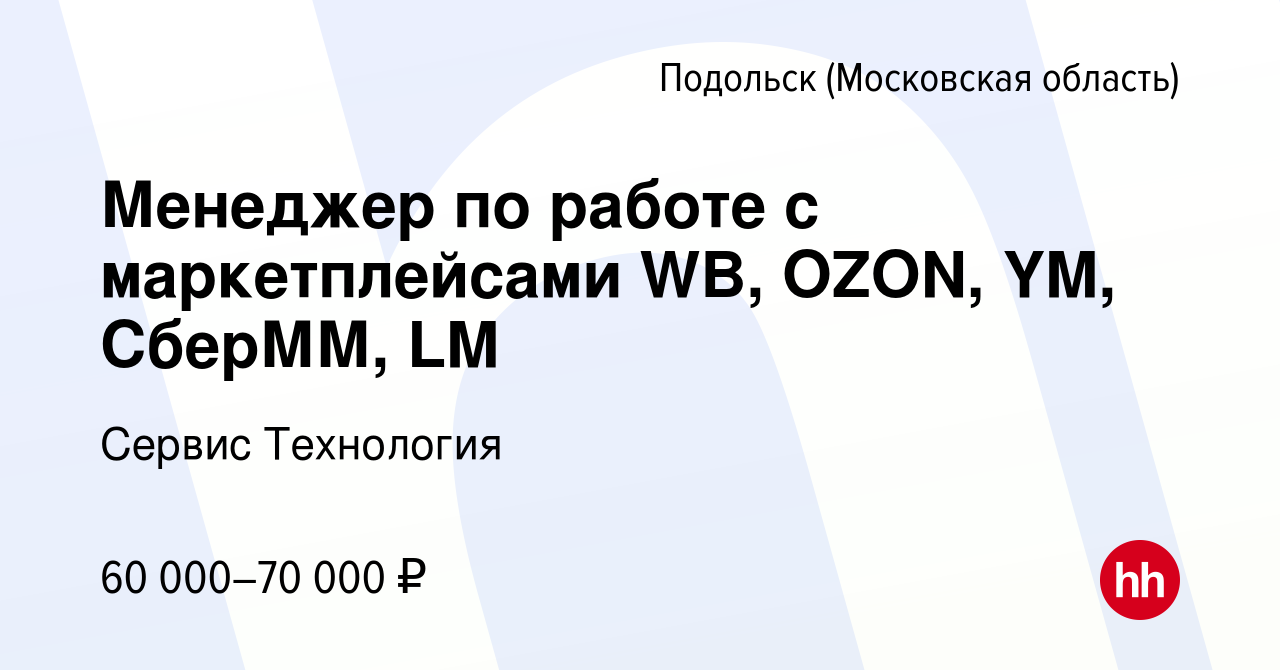 Вакансия Менеджер по работе с маркетплейсами WB, OZON, YM, СберММ, LM в  Подольске (Московская область), работа в компании Сервис Технология  (вакансия в архиве c 6 октября 2022)