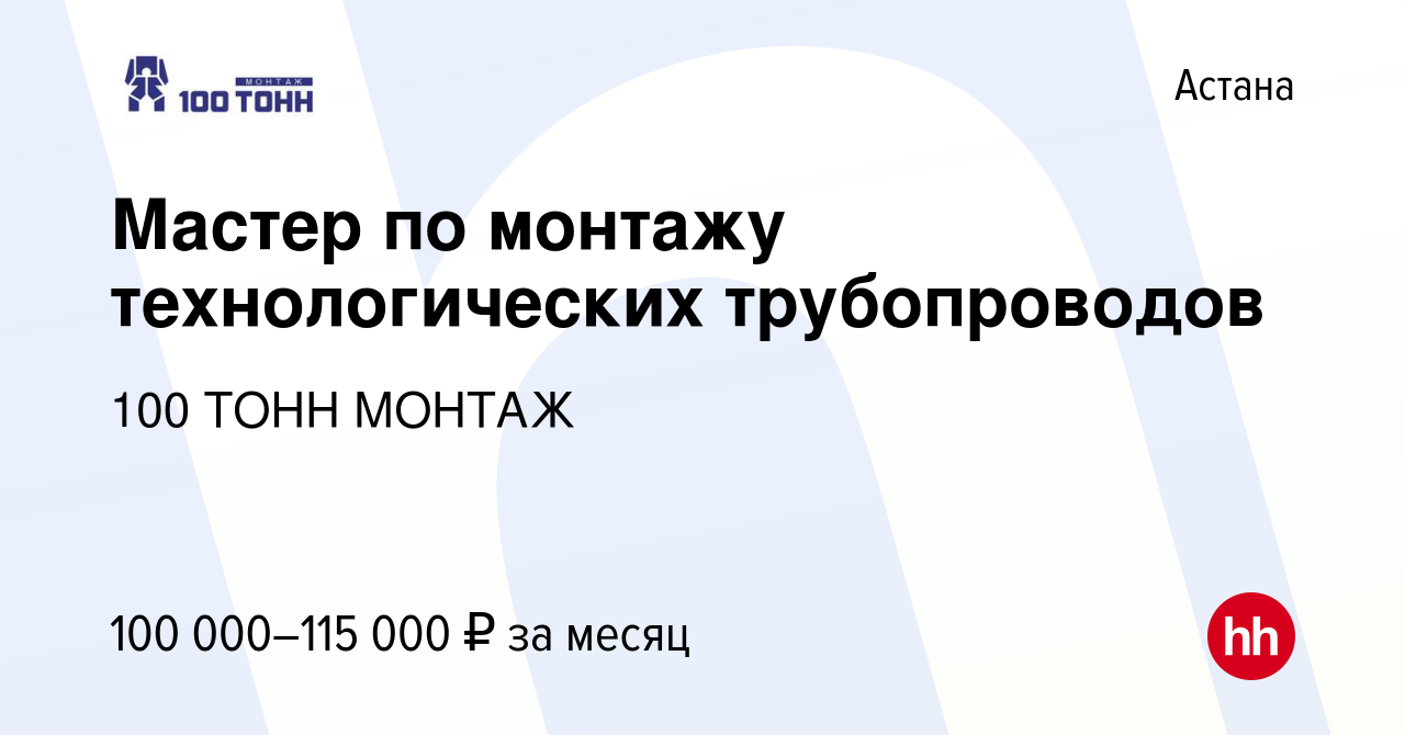 Вакансия Мастер по монтажу технологических трубопроводов в Астане, работа в  компании 100 ТОНН МОНТАЖ (вакансия в архиве c 6 октября 2022)