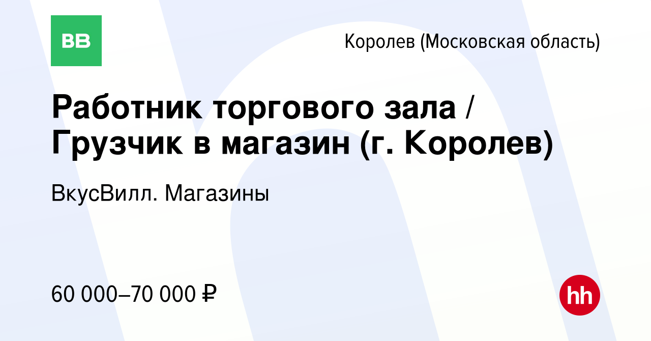 Вакансия Работник торгового зала / Грузчик в магазин (г. Королев) в  Королеве, работа в компании ВкусВилл. Магазины (вакансия в архиве c 26  февраля 2024)