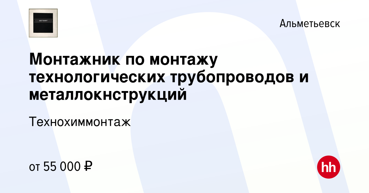 Вакансия Монтажник по монтажу технологических трубопроводов и  металлокнструкций в Альметьевске, работа в компании Технохиммонтаж  (вакансия в архиве c 6 октября 2022)