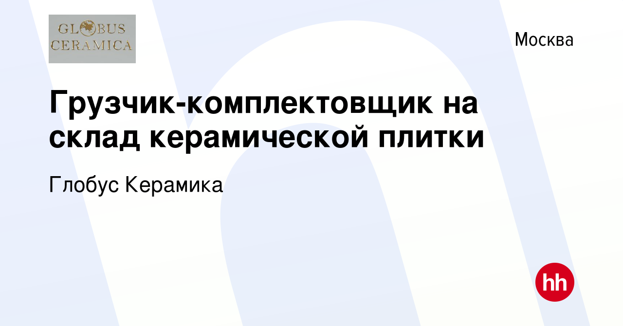 Вакансия Грузчик-комплектовщик на склад керамической плитки в Москве, работа  в компании Глобус Керамика (вакансия в архиве c 27 октября 2022)