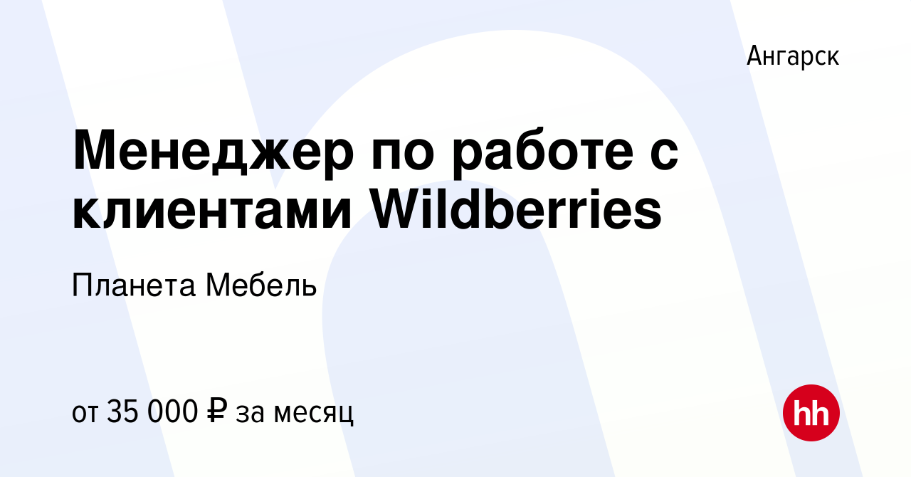 Вакансия Менеджер по работе с клиентами Wildberries в Ангарске, работа в  компании Планета Мебель (вакансия в архиве c 6 октября 2022)