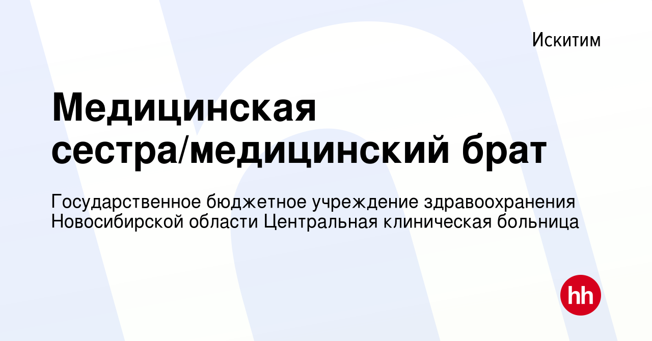 Вакансия Медицинская сестра/медицинский брат в Искитиме, работа в компании  Государственное бюджетное учреждение здравоохранения Новосибирской области  Центральная клиническая больница (вакансия в архиве c 6 октября 2022)