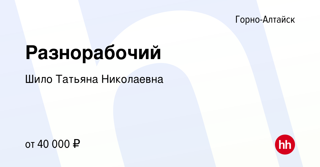 Вакансия Разнорабочий в Горно-Алтайске, работа в компании Шило Татьяна  Николаевна (вакансия в архиве c 6 октября 2022)