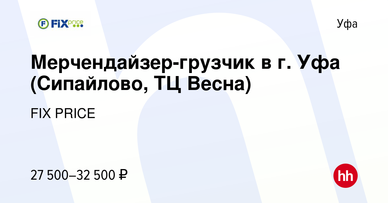 Вакансия Мерчендайзер-грузчик в г. Уфа (Сипайлово, ТЦ Весна) в Уфе, работа  в компании FIX PRICE (вакансия в архиве c 29 октября 2022)