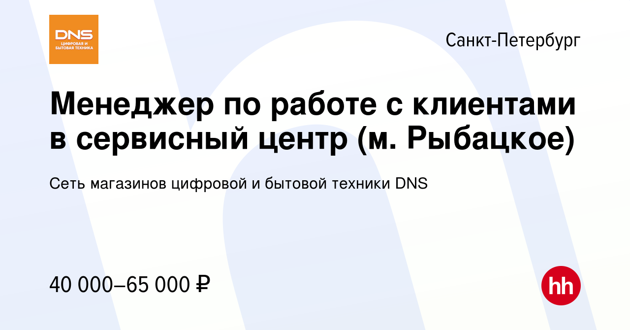 Вакансия Менеджер по работе с клиентами в сервисный центр (м. Рыбацкое) в  Санкт-Петербурге, работа в компании Сеть магазинов цифровой и бытовой  техники DNS (вакансия в архиве c 28 сентября 2022)