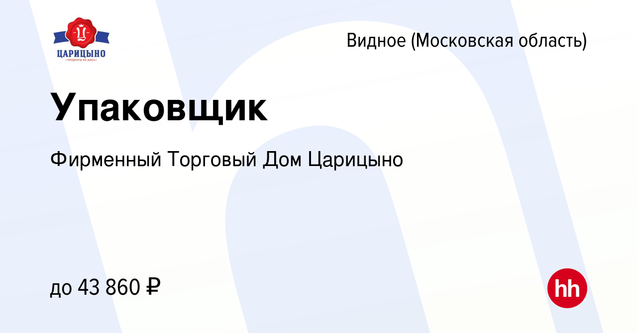 Вакансия Упаковщик в Видном, работа в компании Фирменный Торговый Дом  Царицыно (вакансия в архиве c 10 января 2023)