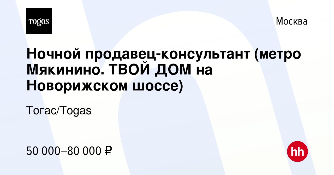 Вакансия Ночной продавец-консультант (метро Мякинино. ТВОЙ ДОМ на  Новорижском шоссе) в Москве, работа в компании Тогас/Togas (вакансия в  архиве c 7 ноября 2022)