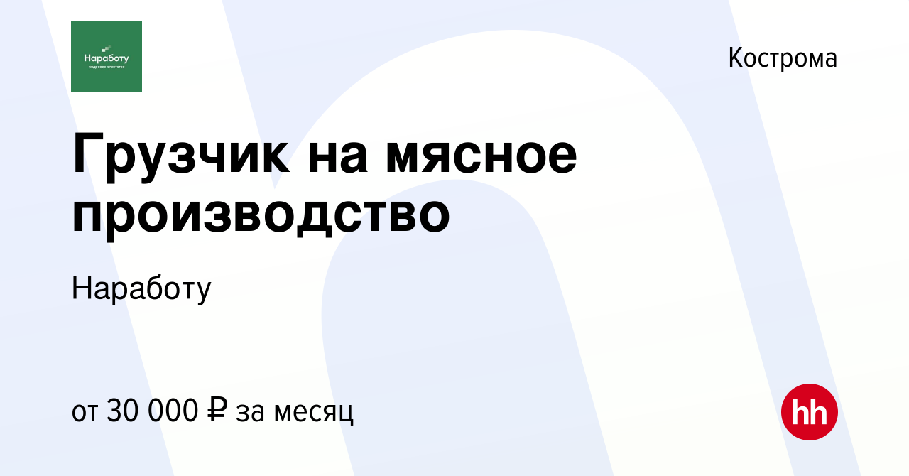 Вакансия Грузчик на мясное производство в Костроме, работа в компании  Наработу (вакансия в архиве c 7 октября 2022)