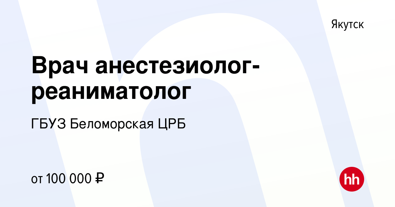 Вакансия Врач анестезиолог-реаниматолог в Якутске, работа в компании ГБУЗ  Беломорская ЦРБ (вакансия в архиве c 7 октября 2022)