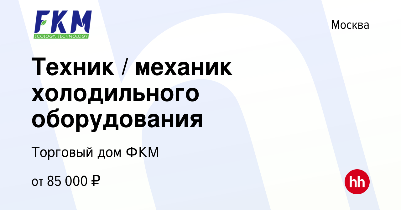 Вакансия Техник / механик холодильного оборудования в Москве, работа в  компании Торговый дом ФКМ (вакансия в архиве c 7 октября 2022)