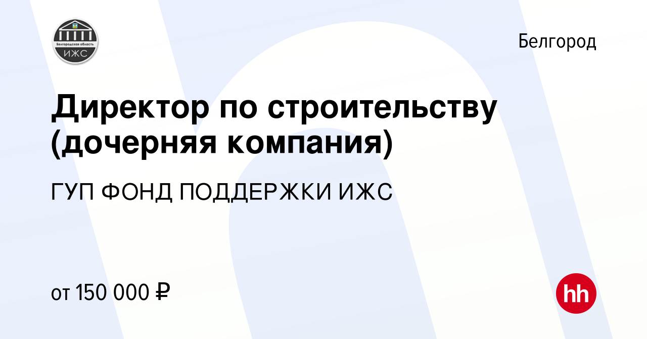 Вакансия Директор по строительству (дочерняя компания) в Белгороде, работа  в компании ГУП ФОНД ПОДДЕРЖКИ ИЖС (вакансия в архиве c 7 октября 2022)