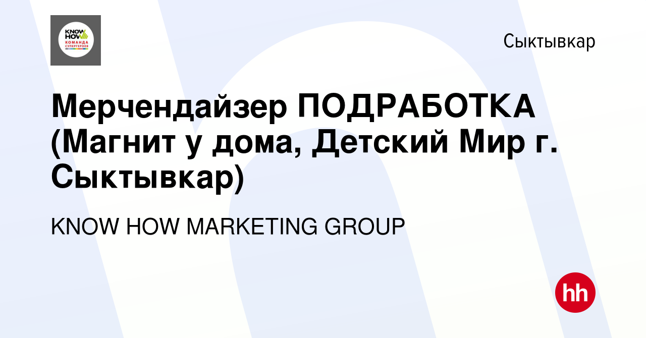 Вакансия Мерчендайзер ПОДРАБОТКА (Магнит у дома, Детский Мир г. Сыктывкар)  в Сыктывкаре, работа в компании KNOW HOW MARKETING GROUP (вакансия в архиве  c 19 февраля 2023)