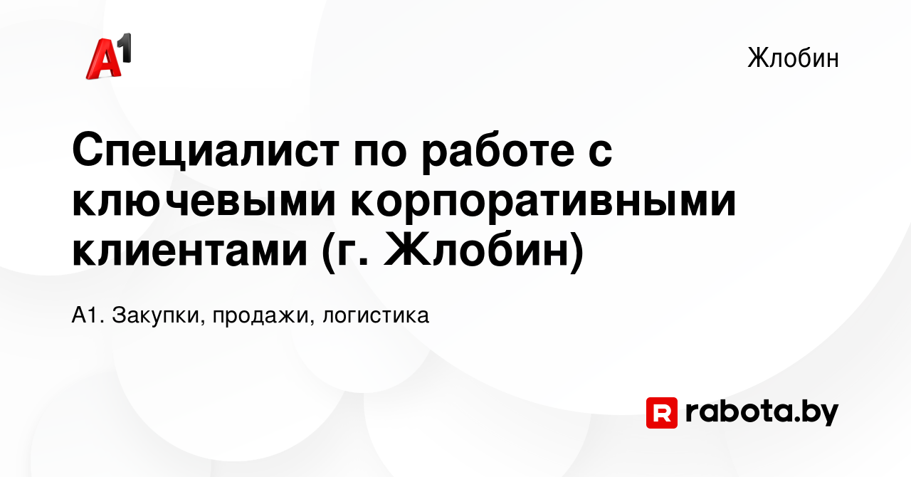 Вакансия Специалист по работе с ключевыми корпоративными клиентами (г.  Жлобин) в Жлобине, работа в компании А1. Закупки, продажи, логистика  (вакансия в архиве c 16 октября 2022)