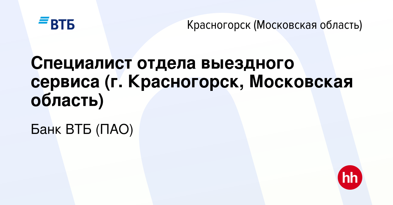 Вакансия Специалист отдела выездного сервиса (г. Красногорск, Московская  область) в Красногорске, работа в компании Банк ВТБ (ПАО) (вакансия в  архиве c 7 октября 2022)