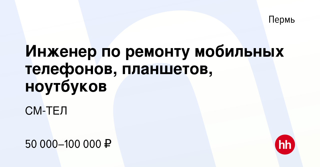 Вакансия Инженер по ремонту мобильных телефонов, планшетов, ноутбуков в  Перми, работа в компании СМ-ТЕЛ (вакансия в архиве c 7 октября 2022)