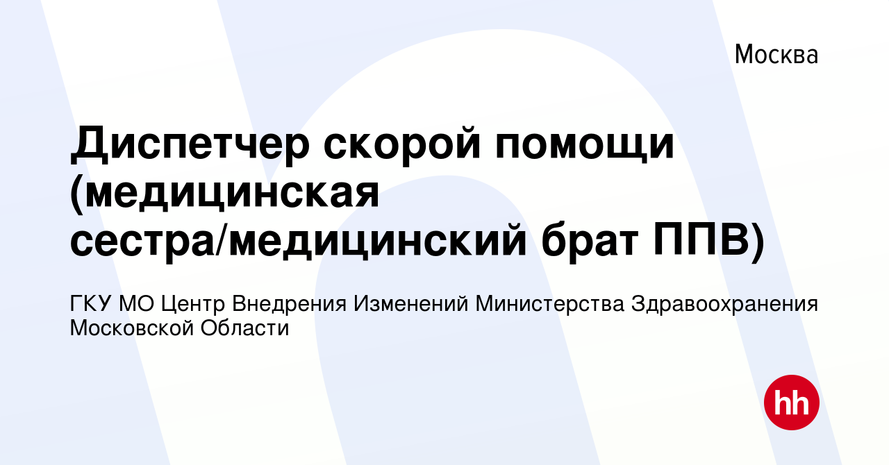 Вакансия Диспетчер скорой помощи (медицинская сестра/медицинский брат ППВ)  в Москве, работа в компании ГКУ МО Центр Внедрения Изменений Министерства  Здравоохранения Московской Области (вакансия в архиве c 15 сентября 2023)