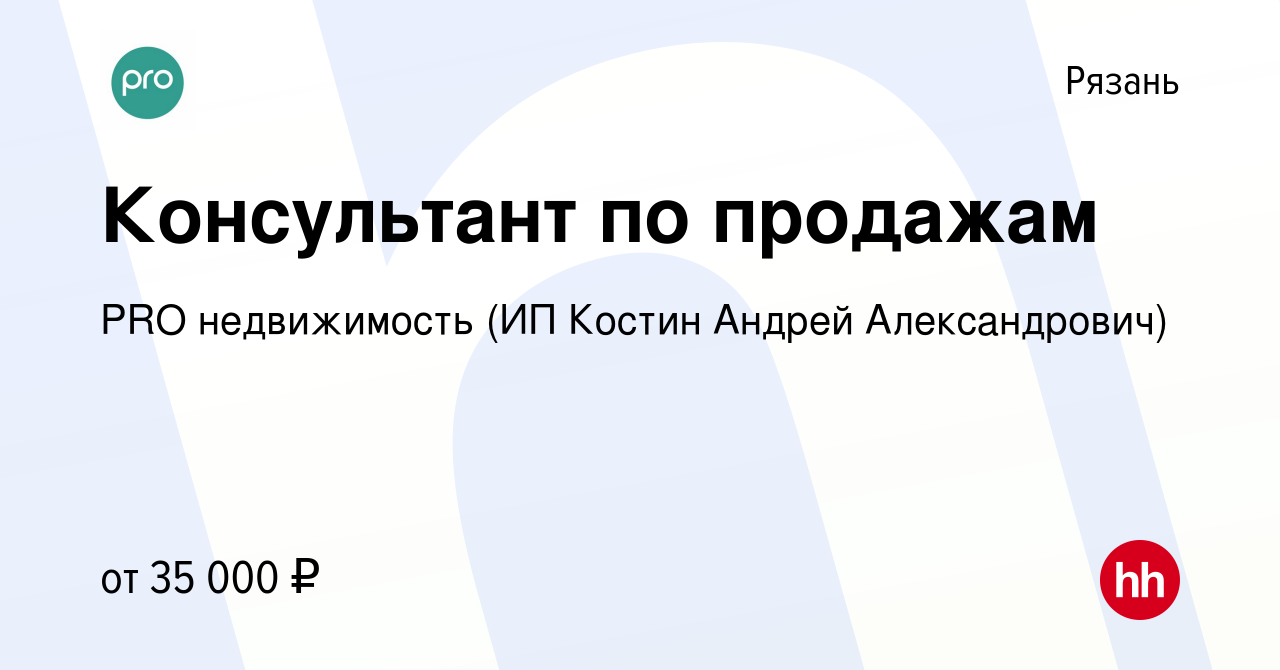 Вакансия Консультант по продажам в Рязани, работа в компании PRO  недвижимость (ИП Костин Андрей Александрович) (вакансия в архиве c 29  декабря 2022)