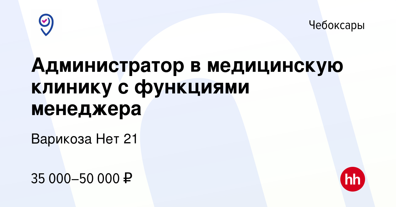 Вакансия Администратор в медицинскую клинику c функциями менеджера в  Чебоксарах, работа в компании Варикоза Нет 21 (вакансия в архиве c 28  сентября 2022)