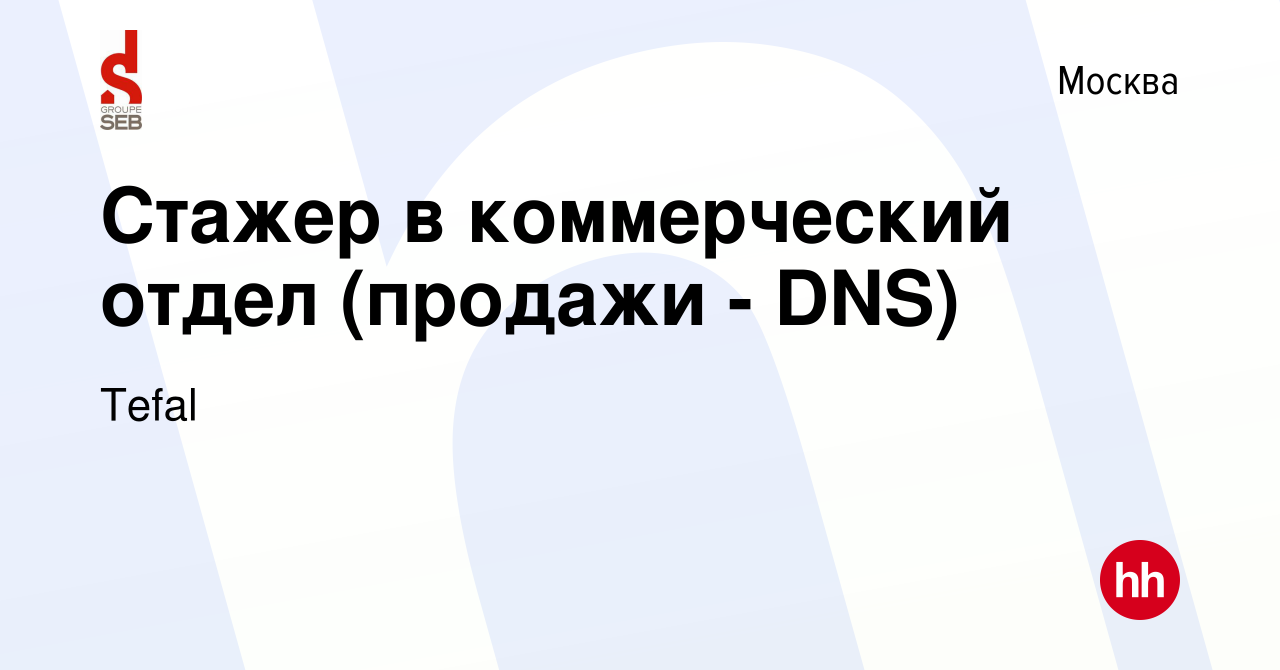 Вакансия Стажер в коммерческий отдел (продажи - DNS) в Москве, работа в  компании Tefal (вакансия в архиве c 7 октября 2022)