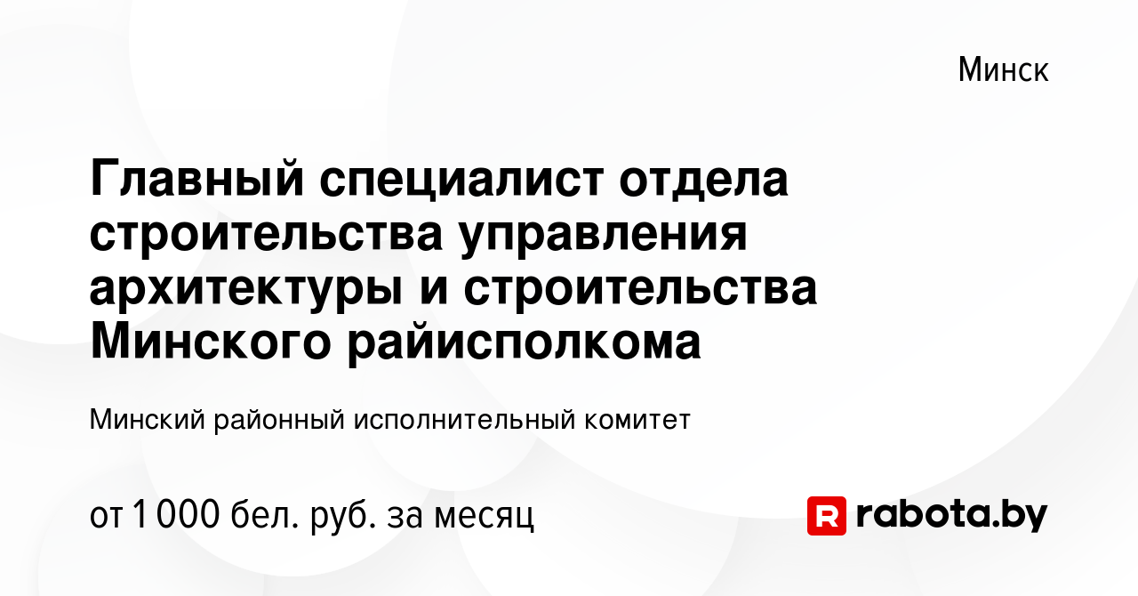 Вакансия Главный специалист отдела строительства управления архитектуры и  строительства Минского райисполкома в Минске, работа в компании Минский  районный исполнительный комитет (вакансия в архиве c 8 октября 2022)