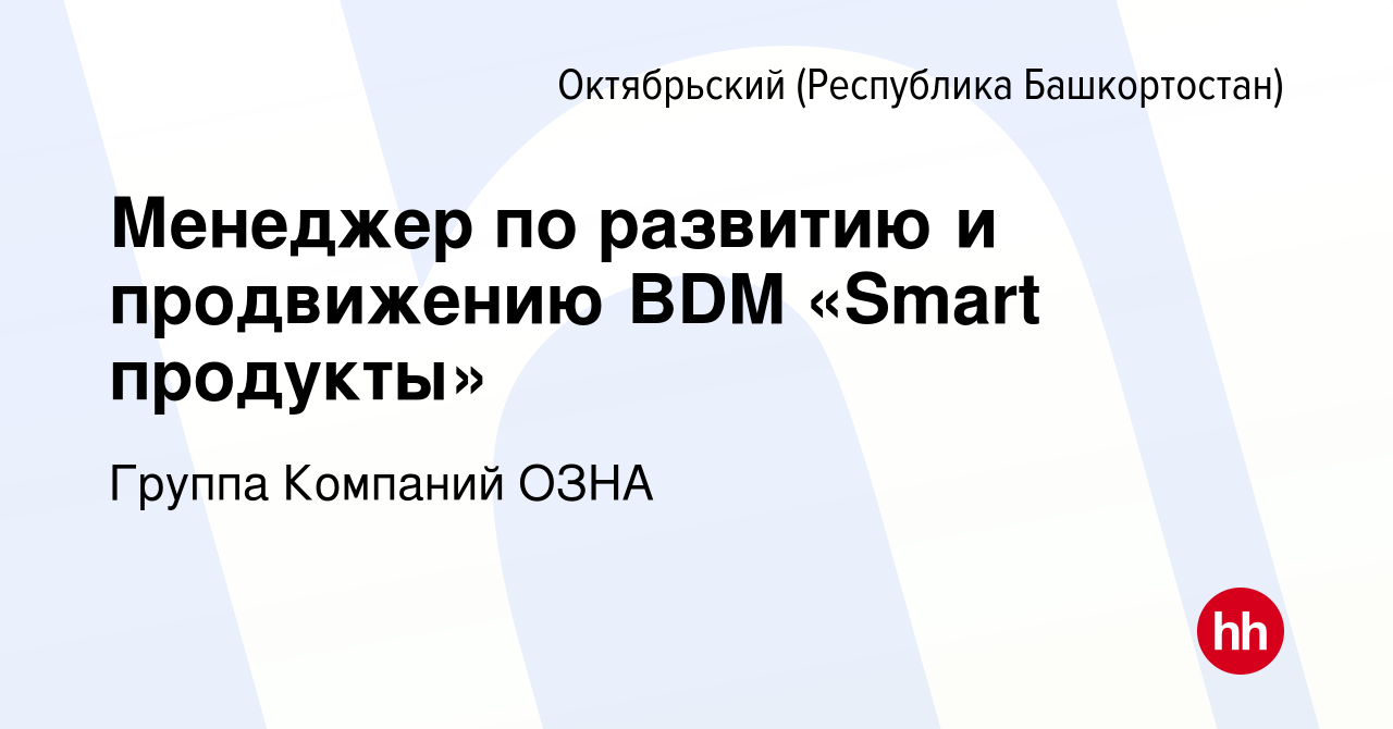 Вакансия Менеджер по развитию и продвижению BDM «Smart продукты» в  Октябрьском, работа в компании Группа Компаний ОЗНА (вакансия в архиве c 7  ноября 2022)