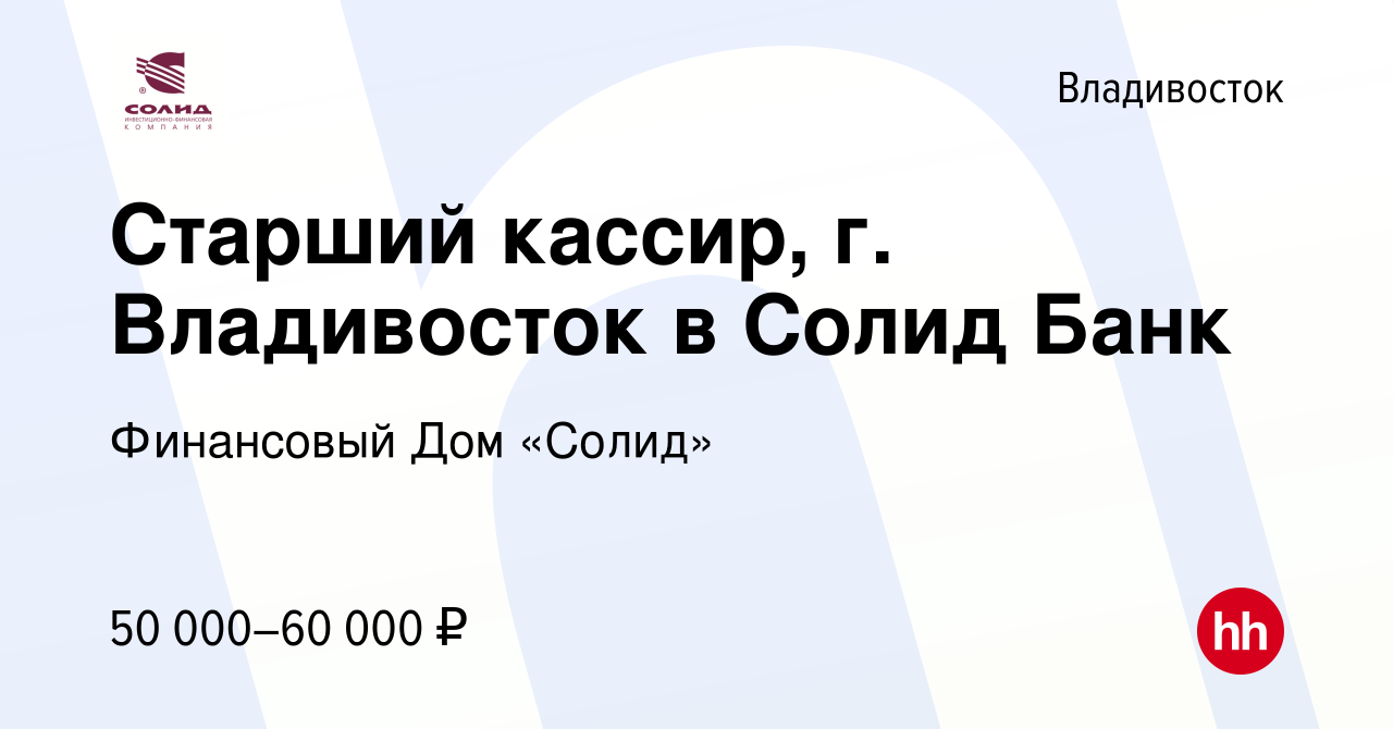 Вакансия Старший кассир, г. Владивосток в Солид Банк во Владивостоке,  работа в компании Финансовый Дом «Солид» (вакансия в архиве c 12 января  2023)