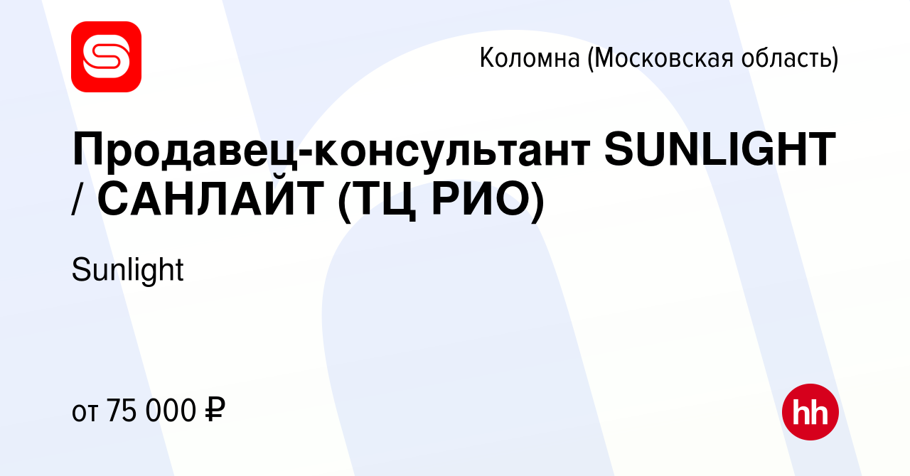 Вакансия Продавец-консультант SUNLIGHT / САНЛАЙТ (ТЦ РИО) в Коломне, работа  в компании Sunlight (вакансия в архиве c 8 октября 2022)