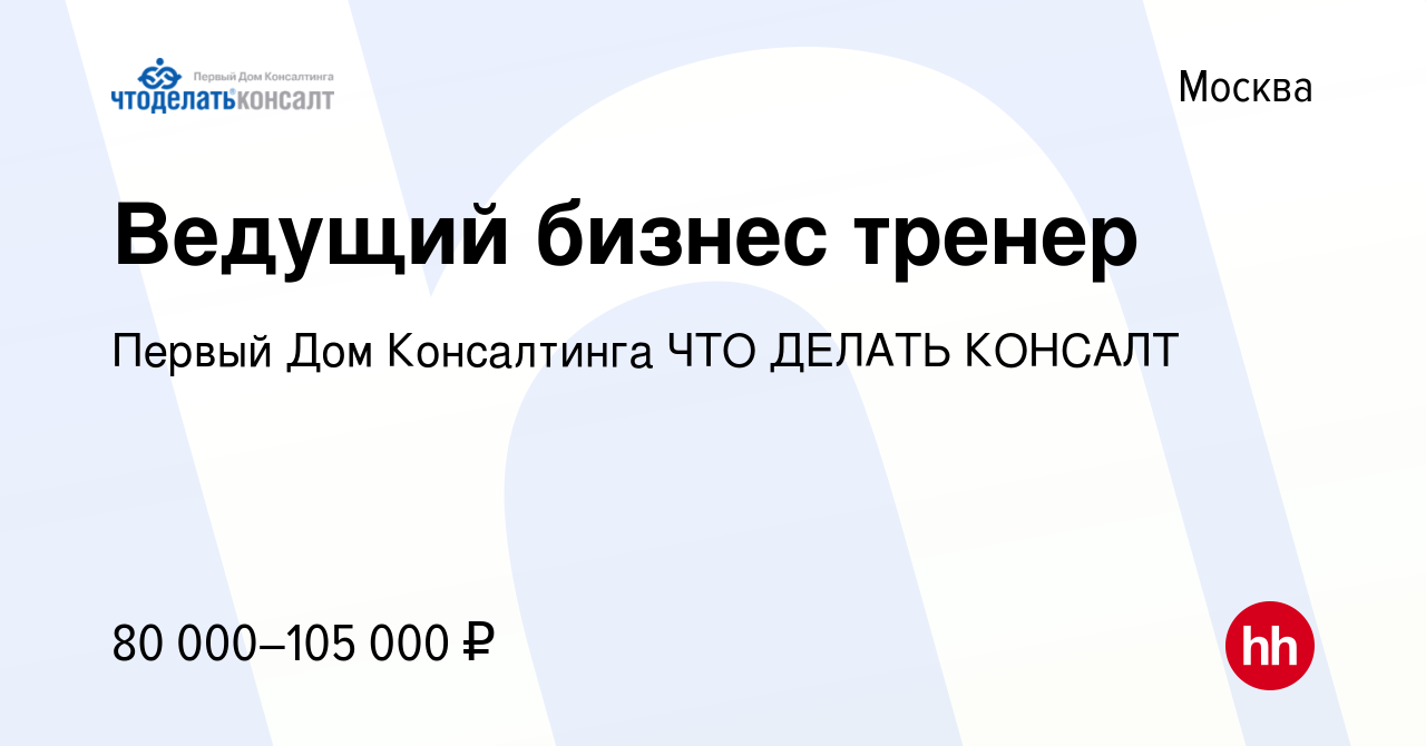 Вакансия Ведущий бизнес тренер в Москве, работа в компании Первый Дом  Консалтинга ЧТО ДЕЛАТЬ КОНСАЛТ (вакансия в архиве c 1 декабря 2022)