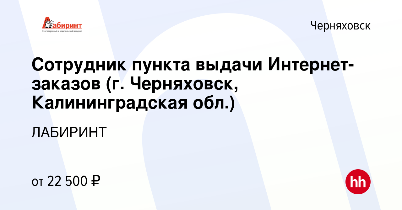 Вакансия Сотрудник пункта выдачи Интернет-заказов⁢ (г. Черняховск, Калининградская  обл.) в Черняховске, работа в компании ЛАБИРИНТ (вакансия в архиве c 14  сентября 2022)