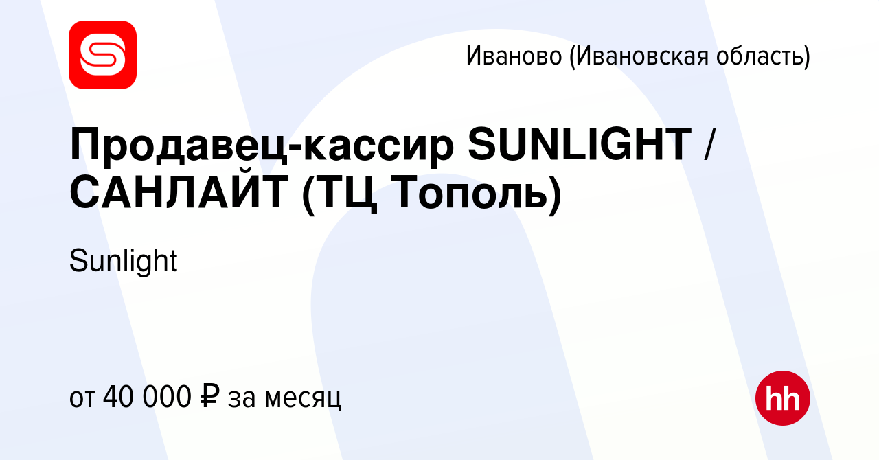 Вакансия Продавец-кассир SUNLIGHT / САНЛАЙТ (ТЦ Тополь) в Иваново, работа в  компании Sunlight (вакансия в архиве c 31 марта 2023)