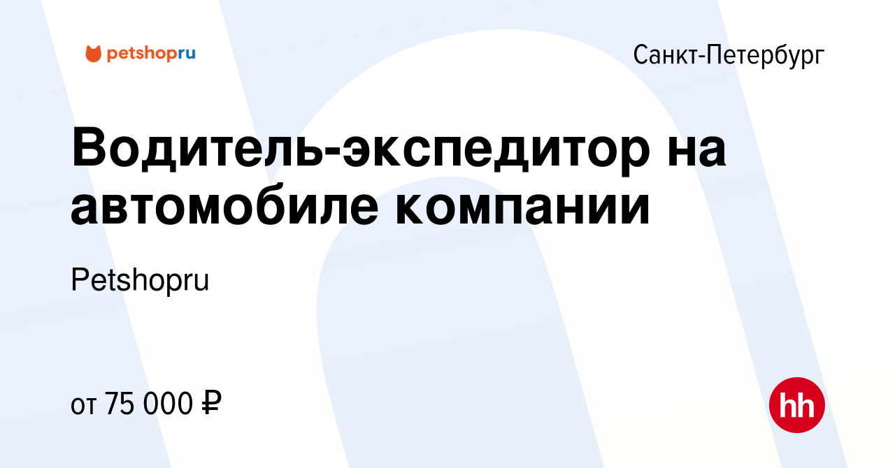 Вакансия Водитель-экспедитор на автомобиле компании в Санкт-Петербурге,  работа в компании Petshopru (вакансия в архиве c 15 января 2023)