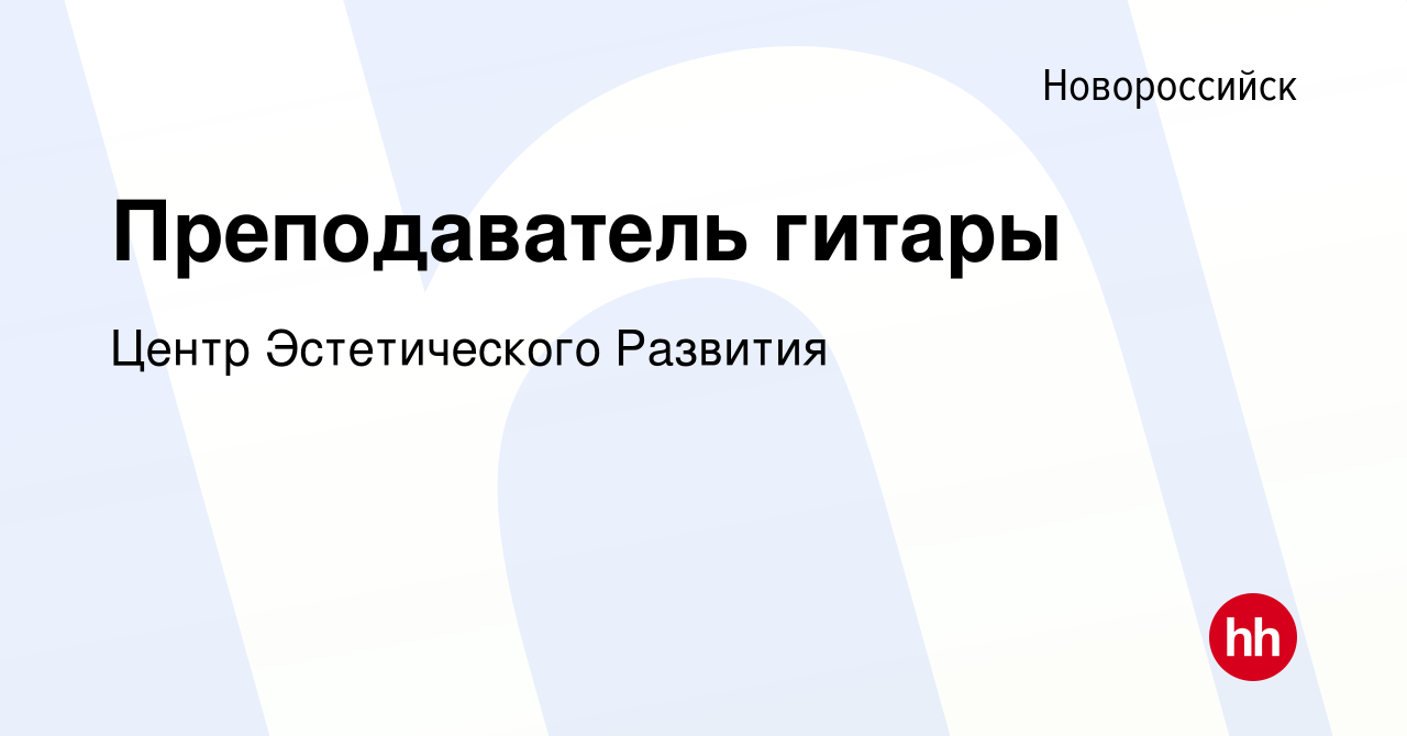 Вакансия Преподаватель гитары в Новороссийске, работа в компании Центр  Эстетического Развития (вакансия в архиве c 11 октября 2022)