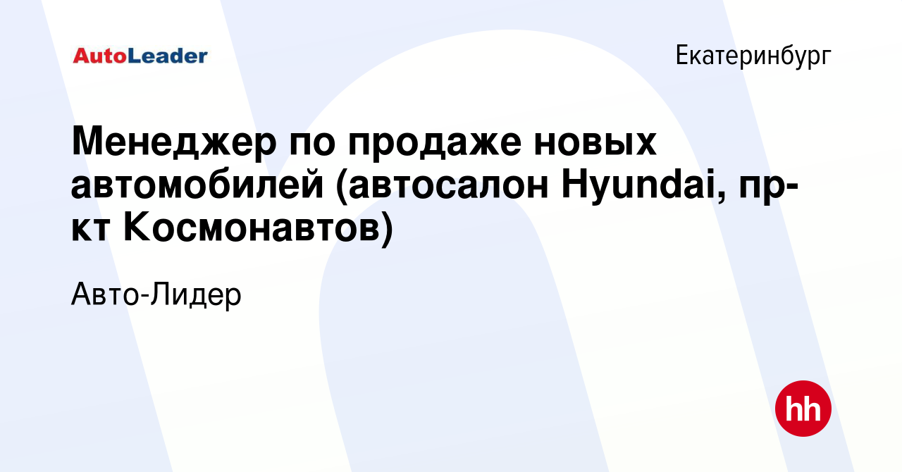 Вакансия Менеджер по продаже новых автомобилей (автосалон Hyundai, пр-кт  Космонавтов) в Екатеринбурге, работа в компании Авто-Лидер (вакансия в  архиве c 13 февраля 2023)