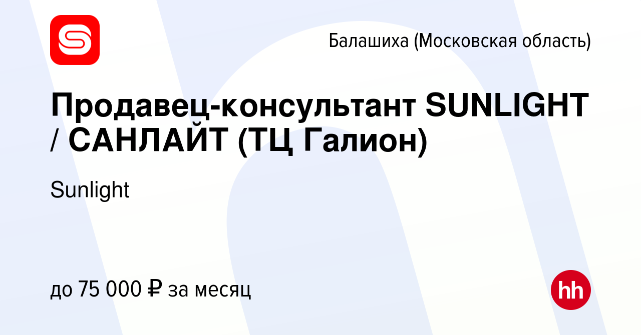 Вакансия Продавец-консультант SUNLIGHT / САНЛАЙТ (ТЦ Галион) в Балашихе,  работа в компании Sunlight (вакансия в архиве c 12 октября 2022)