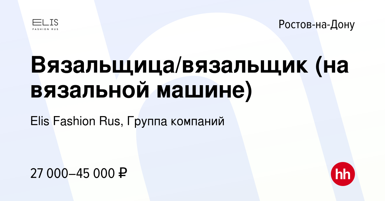 Вакансия Вязальщица/вязальщик (на вязальной машине) в Ростове-на-Дону,  работа в компании Elis Fashion Rus, Группа компаний (вакансия в архиве c 12  октября 2022)