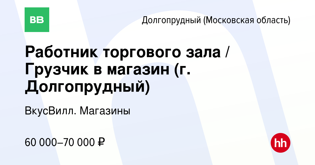 Вакансия Работник торгового зала / Грузчик в магазин (г. Долгопрудный) в  Долгопрудном, работа в компании ВкусВилл. Магазины (вакансия в архиве c 23  мая 2024)