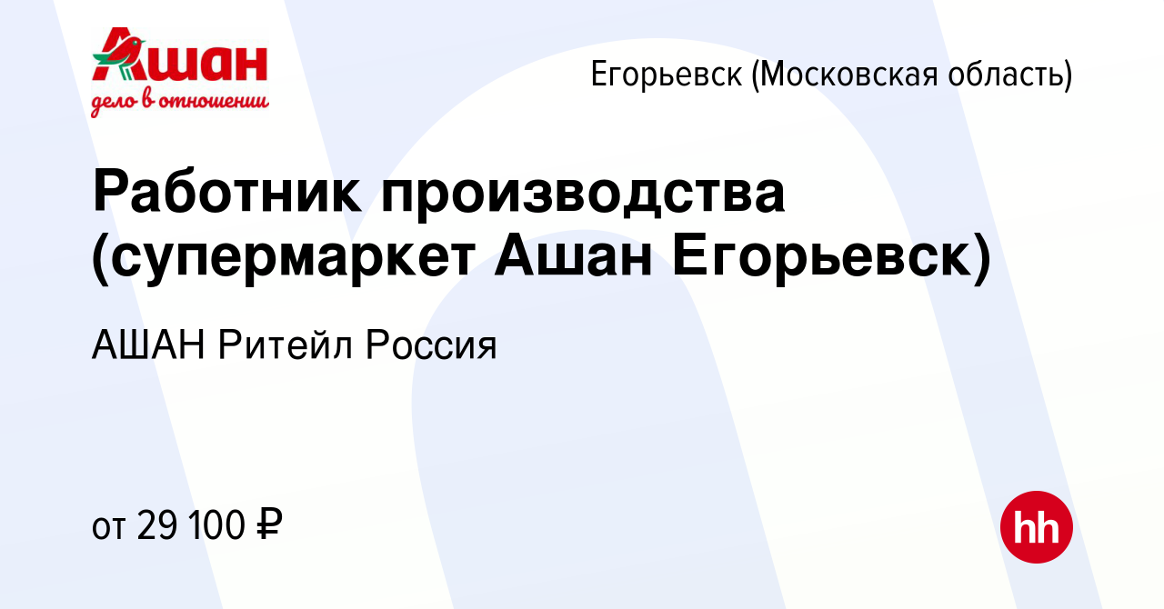 Вакансия Работник производства (супермаркет Ашан Егорьевск) в Егорьевске,  работа в компании АШАН Ритейл Россия (вакансия в архиве c 23 сентября 2022)