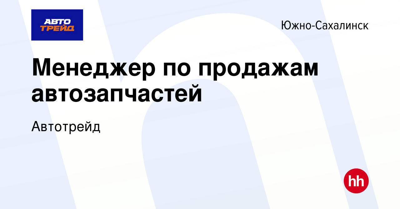 Вакансия Менеджер по продажам автозапчастей в Южно-Сахалинске, работа в  компании Автотрейд (вакансия в архиве c 19 октября 2022)