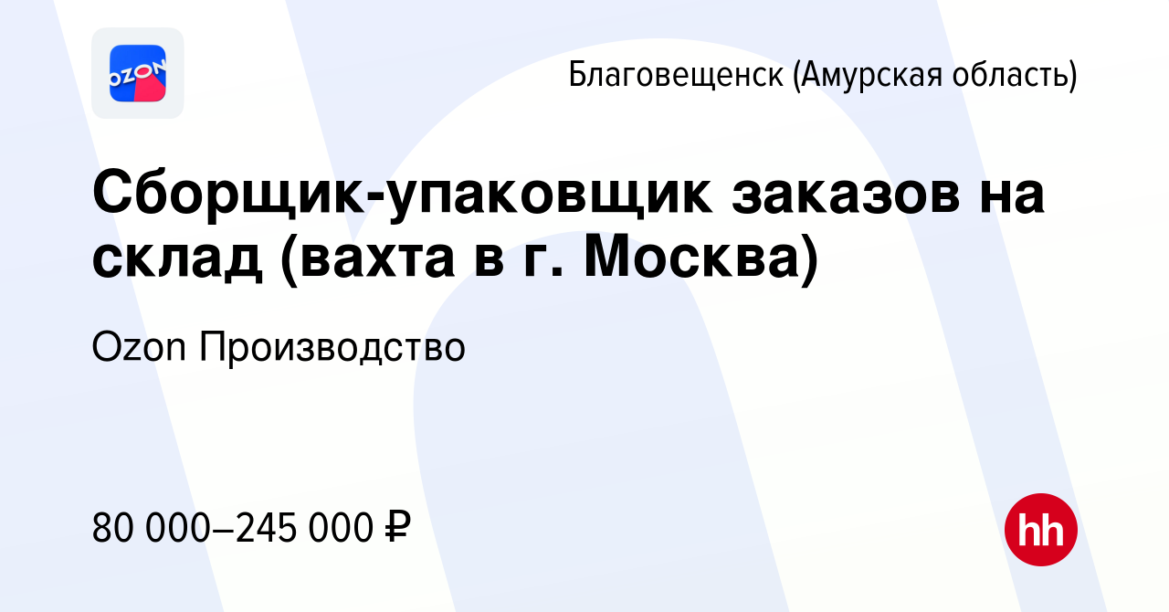 Вакансия Сборщик-упаковщик заказов на склад (вахта в г. Москва) в  Благовещенске, работа в компании Ozon Производство (вакансия в архиве c 1  ноября 2022)