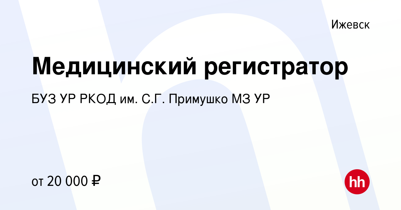 Вакансия Медицинский регистратор в Ижевске, работа в компании БУЗ УР РКОД  им. С.Г. Примушко МЗ УР (вакансия в архиве c 12 октября 2022)